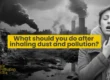 what should you do after inhaling dust and pollution